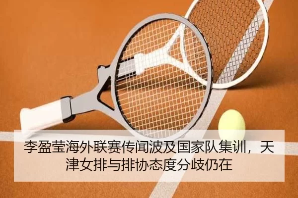 李盈莹海外联赛传闻波及国家队集训，天津女排与排协态度分歧仍在